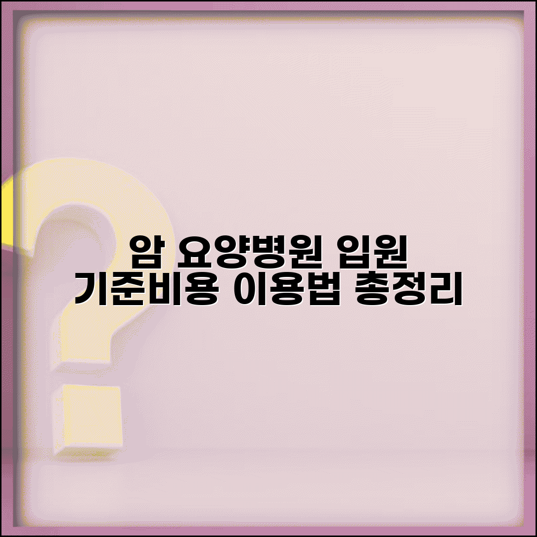암 요양병원 입원 기준 비용 총정리와 이용법