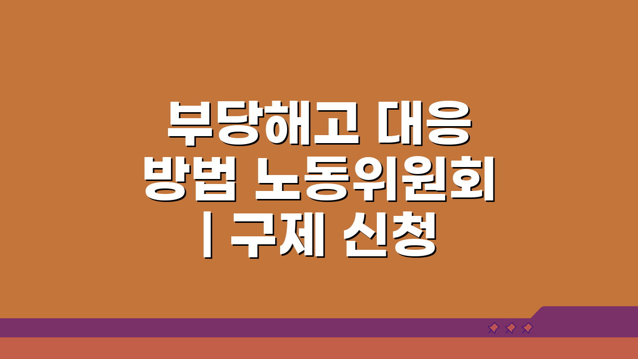 부당해고 대응 방법 노동위원회 | 구제 신청 절차 5단계 완벽 분석