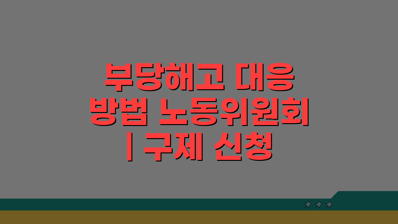 부당해고 대응 방법 노동위원회 | 구제 신청 절차 5단계 완벽 분석