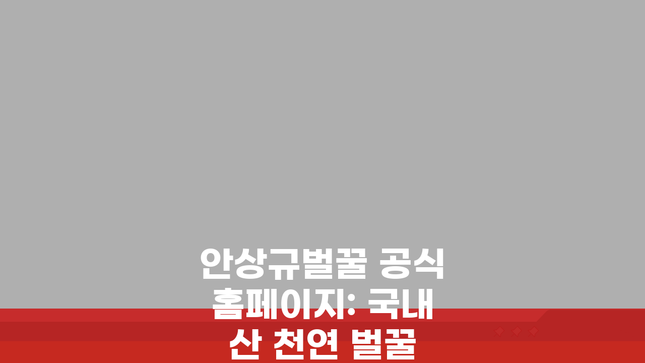 안상규벌꿀 공식홈페이지: 국내산 천연 벌꿀 구매 최적 가이드