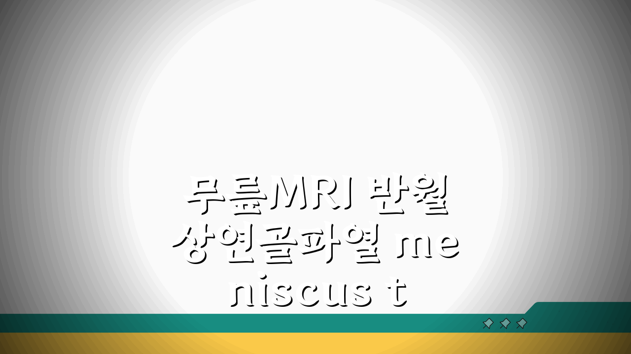 무릎MRI 반월상연골파열 meniscus tear 위치: 내측/외측 파열 전각 후각 핵심