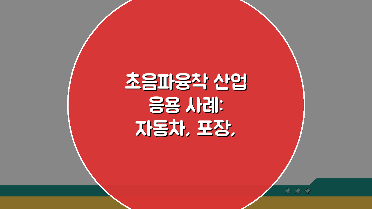 초음파융착 산업 응용 사례: 자동차, 포장, 의료기기 핵심 적용 가이드