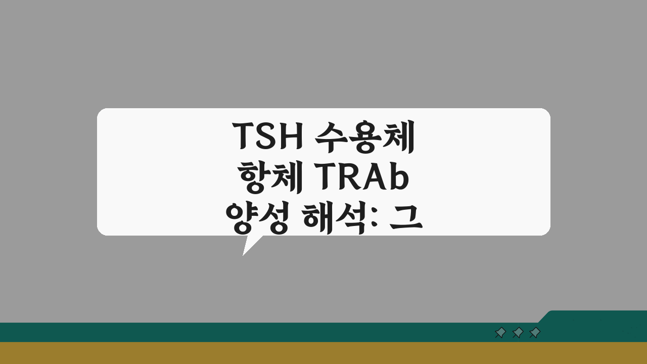 TSH 수용체 항체 TRAb 양성 해석: 그레이브스병 갑상선기능항진증 진단 핵심 가이드