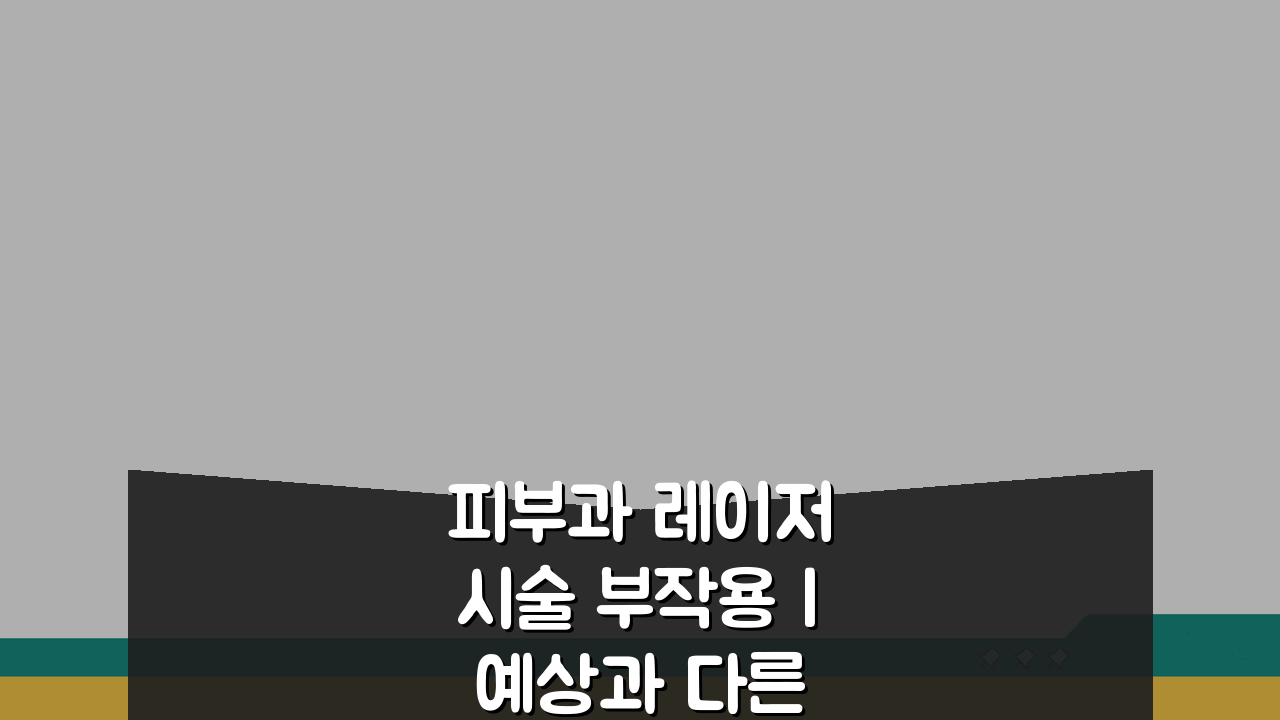 피부과 레이저 시술 부작용 | 예상과 다른 결과, 미리 알아보는 5가지