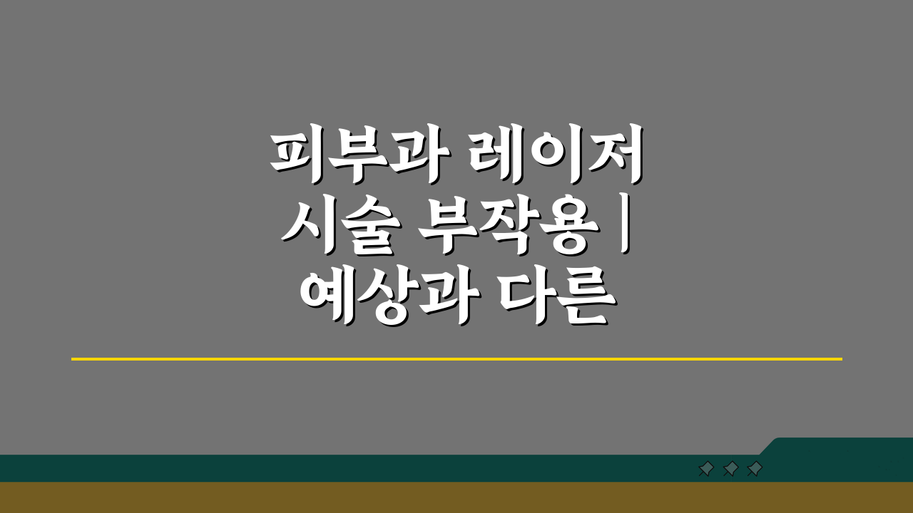 피부과 레이저 시술 부작용 | 예상과 다른 결과, 미리 알아보는 5가지