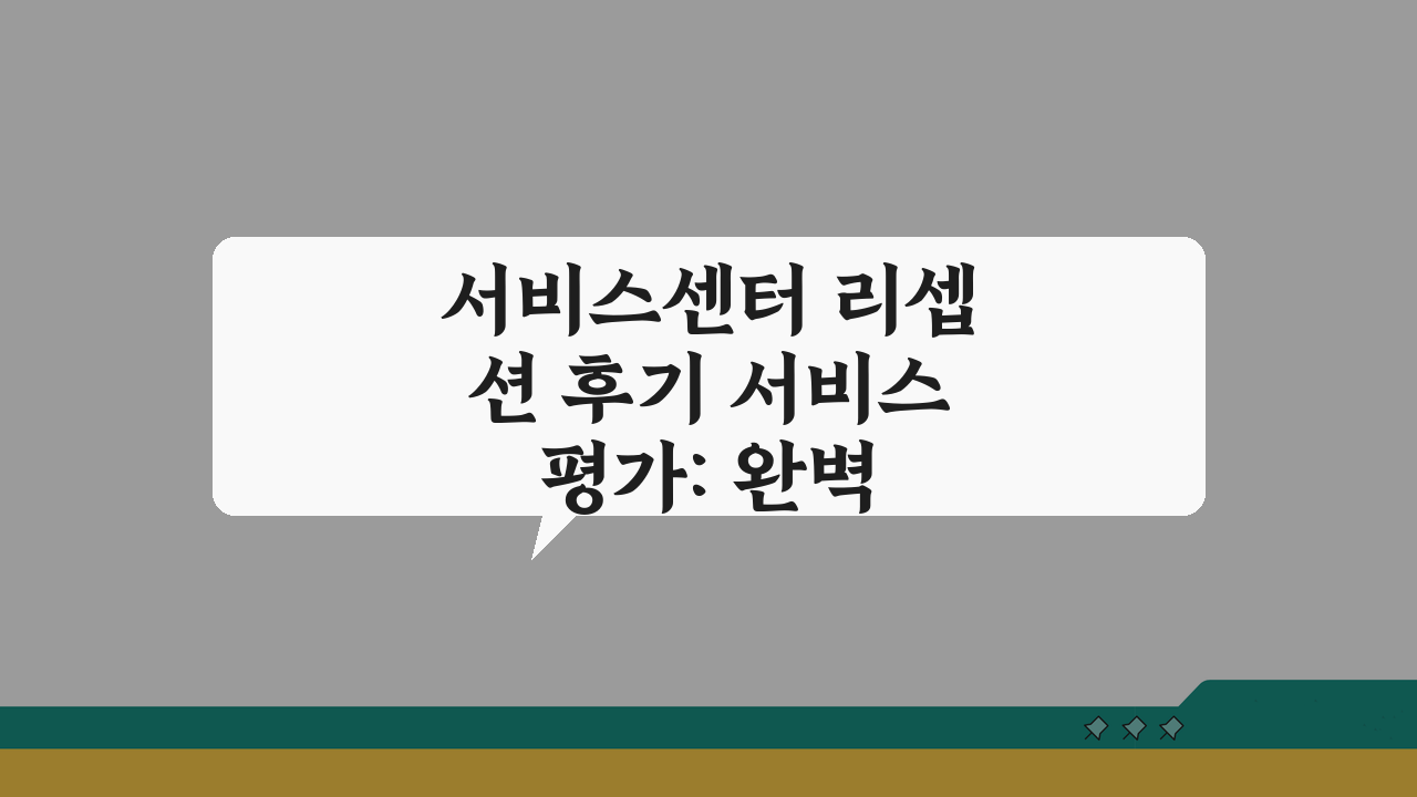서비스센터 리셉션 후기 서비스 평가: 완벽 후기 5가지 핵심 포인트