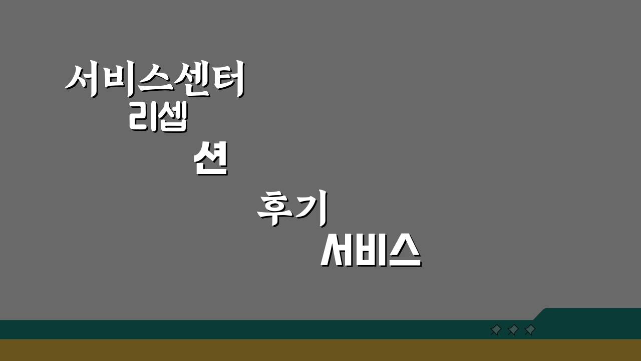 서비스센터 리셉션 후기 서비스 평가: 완벽 후기 5가지 핵심 포인트